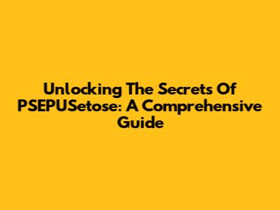 Unlocking The Secrets Of PSEPUSetose: A Comprehensive Guide