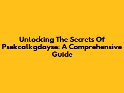 Unlocking The Secrets Of Psekcalkgdayse: A Comprehensive Guide