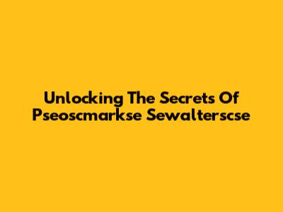 Unlocking The Secrets Of Pseoscmarkse Sewalterscse