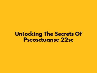 Unlocking The Secrets Of Pseosctuanse 22sc