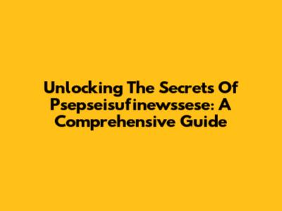 Unlocking The Secrets Of Psepseisufinewssese: A Comprehensive Guide