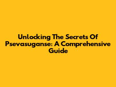 Unlocking The Secrets Of Psevasuganse: A Comprehensive Guide