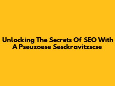 Unlocking The Secrets Of SEO With A Pseuzoese Sesckravitzscse