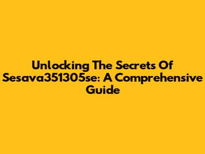 Unlocking The Secrets Of Sesava351305se: A Comprehensive Guide