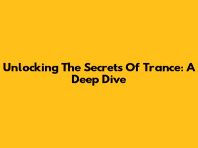 Unlocking The Secrets Of Trance: A Deep Dive