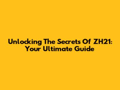 Unlocking The Secrets Of ZH21: Your Ultimate Guide