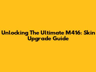 Unlocking The Ultimate M416: Skin Upgrade Guide