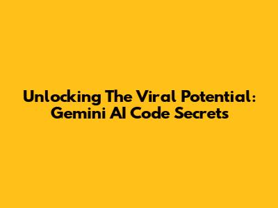 Unlocking The Viral Potential: Gemini AI Code Secrets
