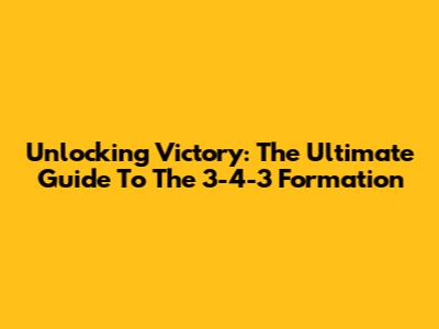 Unlocking Victory: The Ultimate Guide To The 3-4-3 Formation
