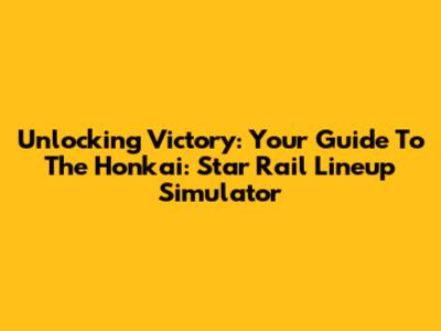 Unlocking Victory: Your Guide To The Honkai: Star Rail Lineup Simulator