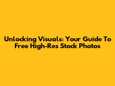 Unlocking Visuals: Your Guide To Free High-Res Stock Photos