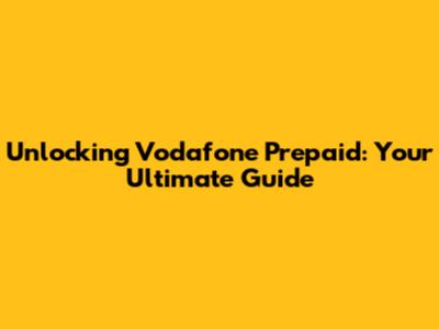 Unlocking Vodafone Prepaid: Your Ultimate Guide