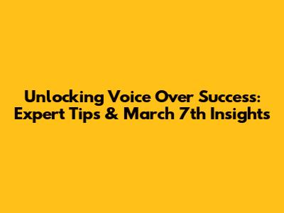 Unlocking Voice Over Success: Expert Tips & March 7th Insights