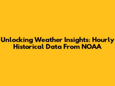 Unlocking Weather Insights: Hourly Historical Data From NOAA