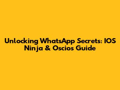 Unlocking WhatsApp Secrets: IOS Ninja & Oscios Guide