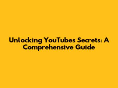Unlocking YouTube's Secrets: A Comprehensive Guide