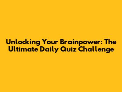 Unlocking Your Brainpower: The Ultimate Daily Quiz Challenge