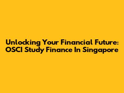 Unlocking Your Financial Future: OSCI Study Finance In Singapore