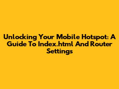 Unlocking Your Mobile Hotspot: A Guide To Index.html And Router Settings