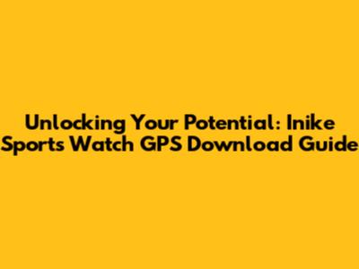 Unlocking Your Potential: Inike Sports Watch GPS Download Guide