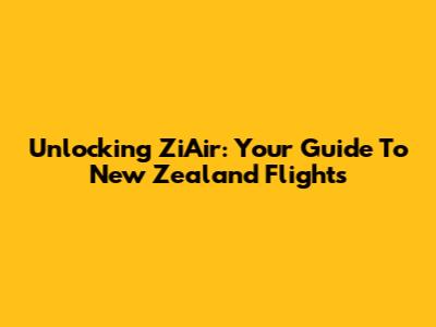 Unlocking ZiAir: Your Guide To New Zealand Flights