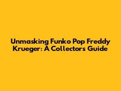 Unmasking Funko Pop Freddy Krueger: A Collector's Guide