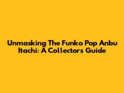 Unmasking The Funko Pop Anbu Itachi: A Collector's Guide