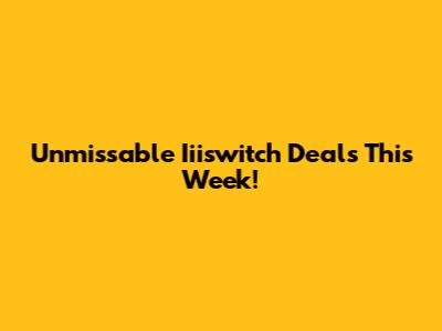 Unmissable Iiiswitch Deals This Week!
