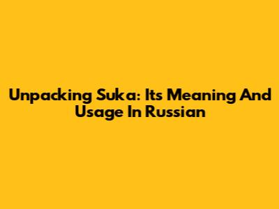 Unpacking 'Suka': Its Meaning And Usage In Russian