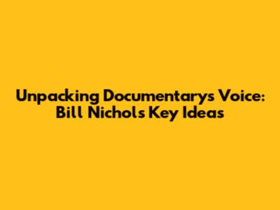 Unpacking Documentary's Voice: Bill Nichols' Key Ideas