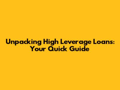 Unpacking High Leverage Loans: Your Quick Guide