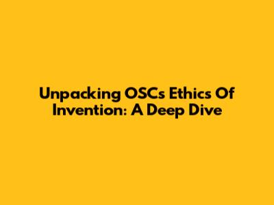 Unpacking OSC's Ethics Of Invention: A Deep Dive