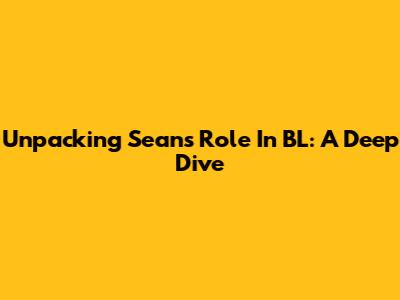 Unpacking Sean's Role In BL: A Deep Dive