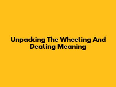 Unpacking The 'Wheeling And Dealing' Meaning