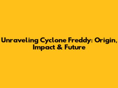 Unraveling Cyclone Freddy: Origin, Impact & Future