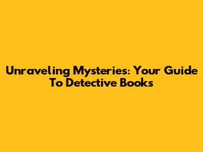 Unraveling Mysteries: Your Guide To Detective Books
