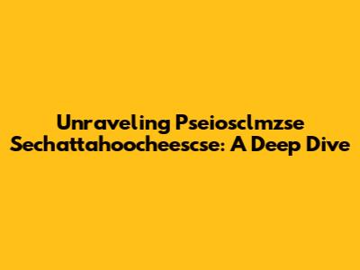 Unraveling Pseiosclmzse Sechattahoocheescse: A Deep Dive