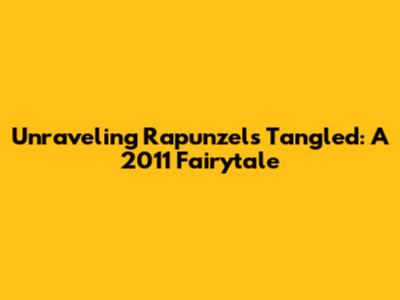 Unraveling Rapunzel's Tangled: A 2011 Fairytale