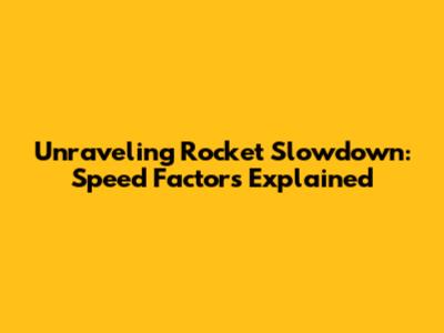 Unraveling Rocket Slowdown: Speed Factors Explained