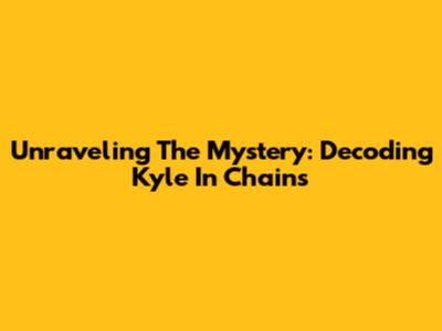 Unraveling The Mystery: Decoding Kyle In Chains