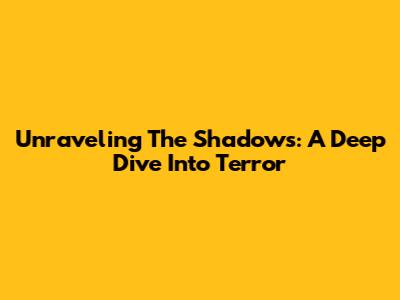 Unraveling The Shadows: A Deep Dive Into Terror