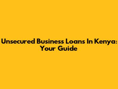 Unsecured Business Loans In Kenya: Your Guide