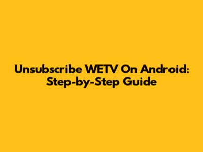 Unsubscribe WETV On Android: Step-by-Step Guide