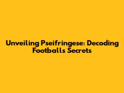 Unveiling 'Pseifringese': Decoding Football's Secrets