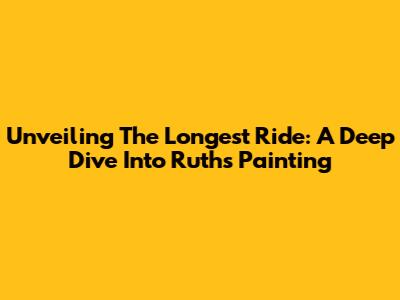 Unveiling 'The Longest Ride': A Deep Dive Into Ruth's Painting