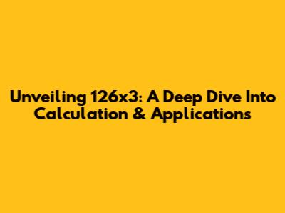 Unveiling 126x3: A Deep Dive Into Calculation & Applications