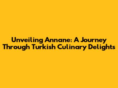 Unveiling Annane: A Journey Through Turkish Culinary Delights