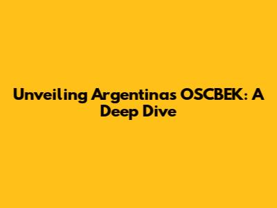 Unveiling Argentina's OSCBEK: A Deep Dive
