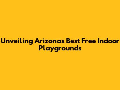 Unveiling Arizona's Best Free Indoor Playgrounds