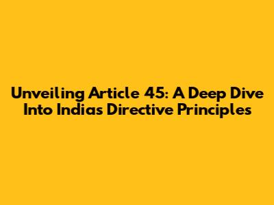 Unveiling Article 45: A Deep Dive Into India's Directive Principles